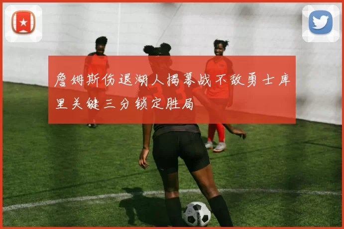 詹姆斯伤退湖人揭幕战不敌勇士库里关键三分锁定胜局