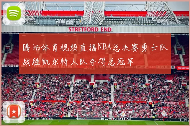 腾讯体育视频直播NBA总决赛勇士队战胜凯尔特人队夺得总冠军