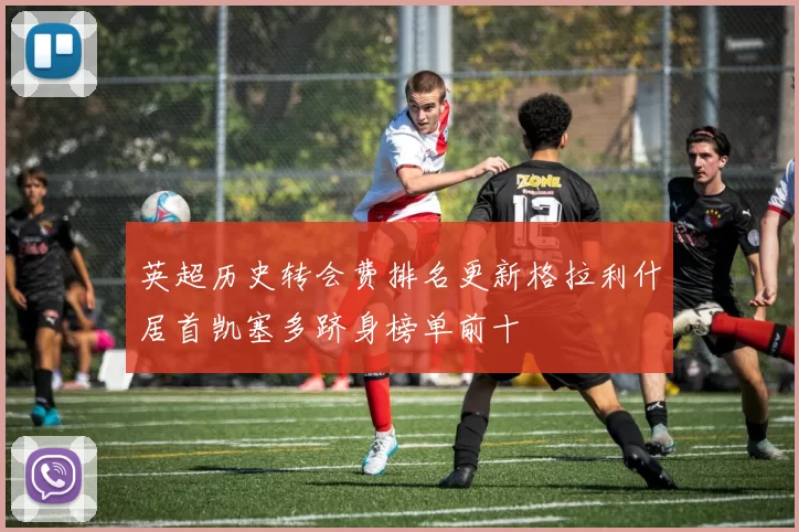 英超历史转会费排名更新格拉利什居首凯塞多跻身榜单前十