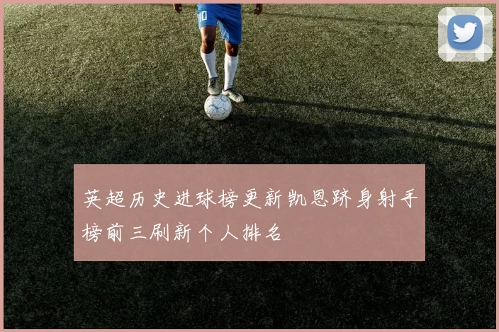 英超历史进球榜更新凯恩跻身射手榜前三刷新个人排名