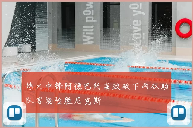 热火中锋阿德巴约高效砍下两双助队客场险胜尼克斯