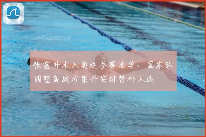 张富升未入奥运参赛名单,国家队调整备战方案并安排替补人选