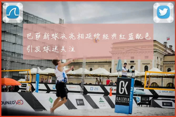 巴萨新球衣亮相延续经典红蓝配色引发球迷关注