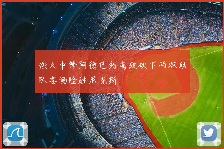 热火中锋阿德巴约高效砍下两双助队客场险胜尼克斯