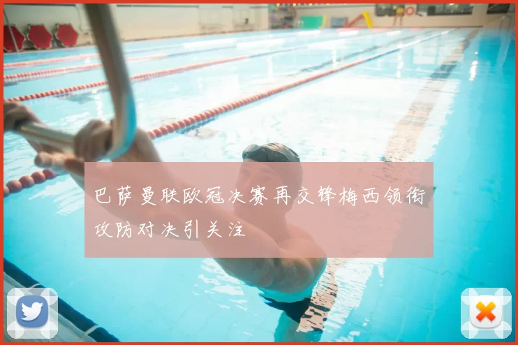 巴萨曼联欧冠决赛再交锋梅西领衔攻防对决引关注