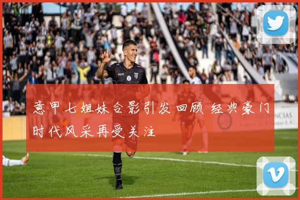 意甲七姐妹合影引发回顾 经典豪门时代风采再受关注