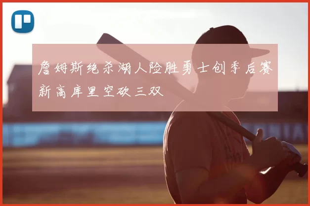 詹姆斯绝杀湖人险胜勇士创季后赛新高库里空砍三双