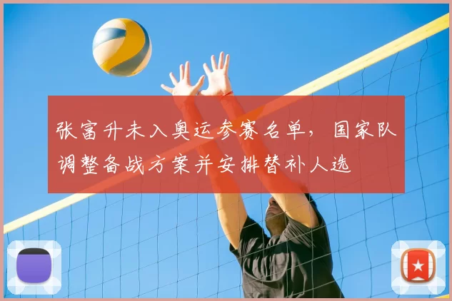 张富升未入奥运参赛名单,国家队调整备战方案并安排替补人选