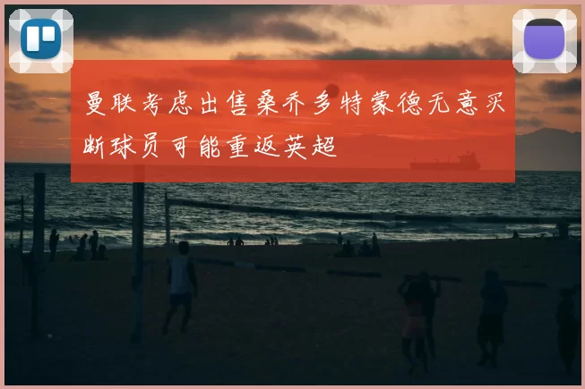 曼联考虑出售桑乔多特蒙德无意买断球员可能重返英超