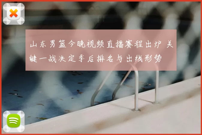 山东男篮今晚视频直播赛程出炉 关键一战决定季后排名与出线形势