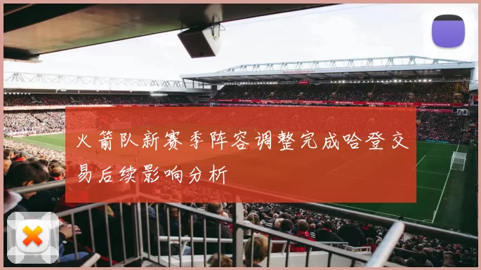 火箭队新赛季阵容调整完成哈登交易后续影响分析