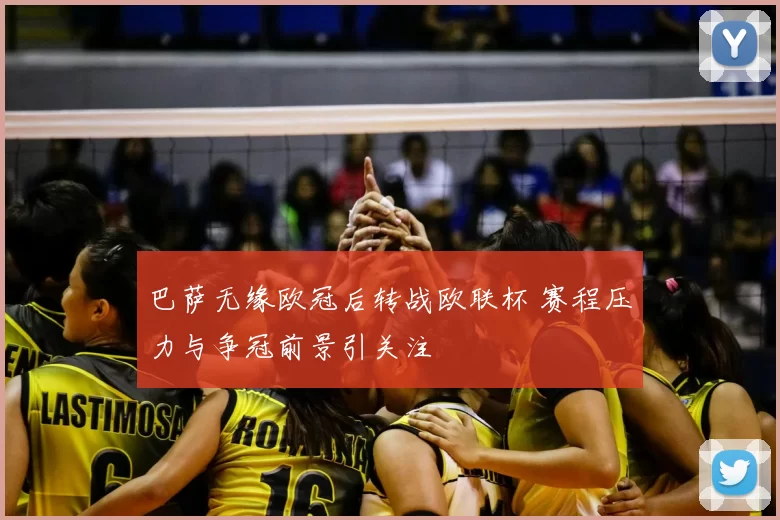 巴萨无缘欧冠后转战欧联杯 赛程压力与争冠前景引关注