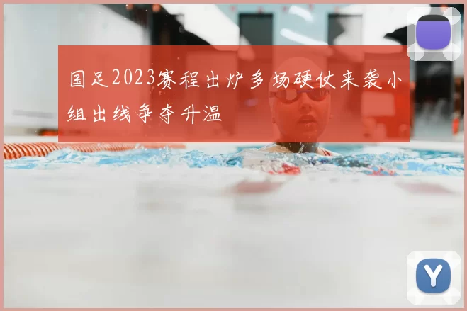 国足2023赛程出炉多场硬仗来袭小组出线争夺升温