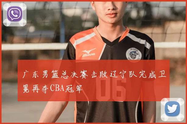 广东男篮总决赛击败辽宁队完成卫冕再夺CBA冠军