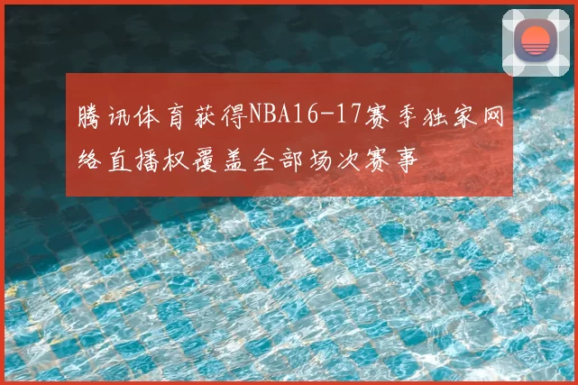 腾讯体育获得NBA16-17赛季独家网络直播权覆盖全部场次赛事