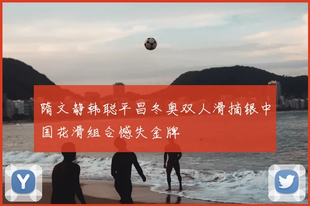 隋文静韩聪平昌冬奥双人滑摘银中国花滑组合憾失金牌