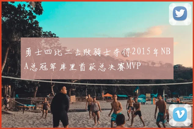 勇士四比二击败骑士夺得2015年NBA总冠军库里首获总决赛MVP
