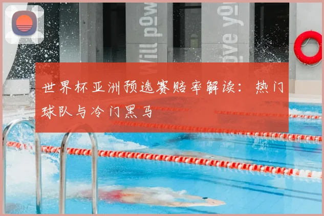世界杯亚洲预选赛赔率解读：热门球队与冷门黑马