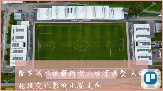 隆多战术板解析湖人防守调整 关键轮换变化影响比赛走向
